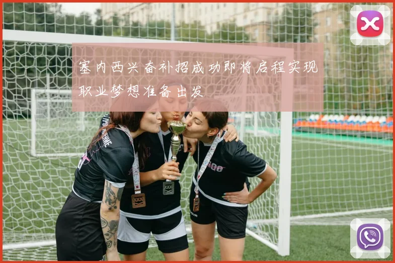 塞内西兴奋补招成功即将启程实现职业梦想准备出发