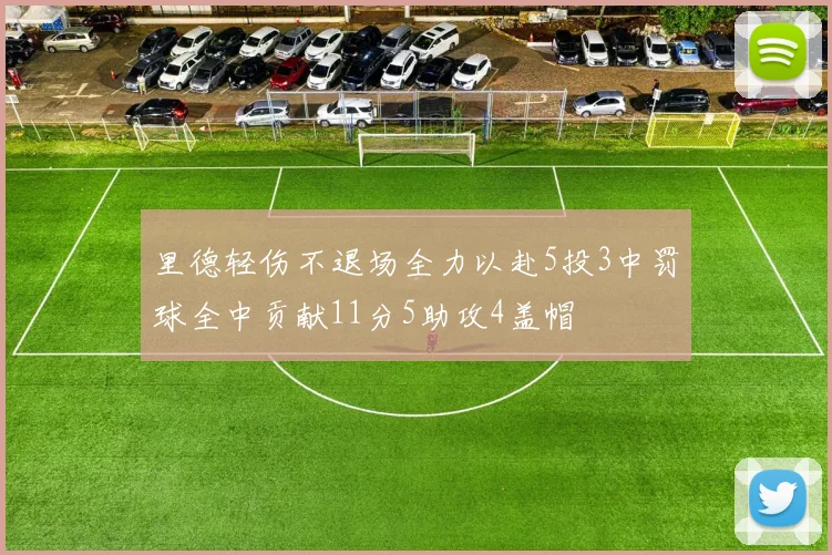 里德轻伤不退场全力以赴5投3中罚球全中贡献11分5助攻4盖帽