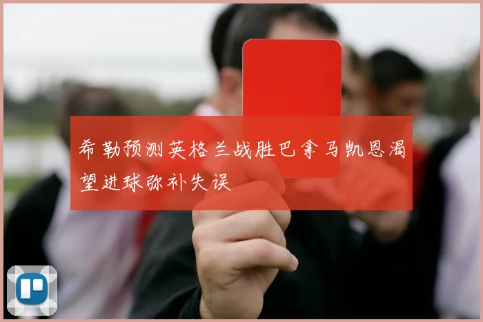希勒预测英格兰战胜巴拿马凯恩渴望进球弥补失误