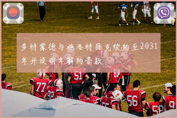 多特蒙德与施洛特贝克续约至2031年并设明年解约条款