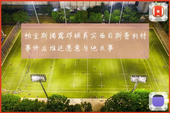 帕金斯揭露邓顿真实面目斯普利特事件后谁还愿意与他共事