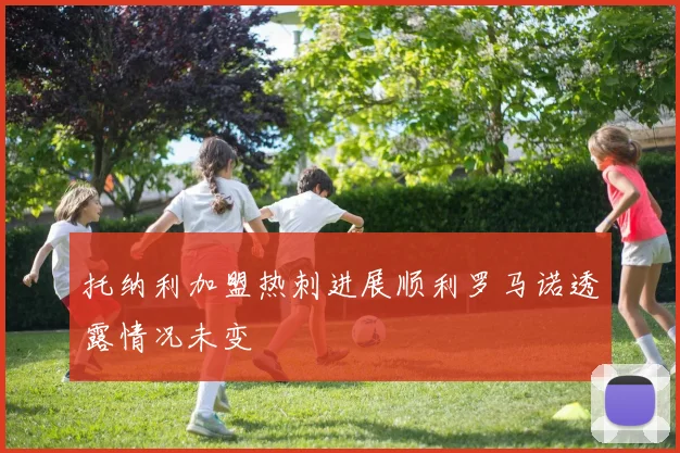 托纳利加盟热刺进展顺利罗马诺透露情况未变